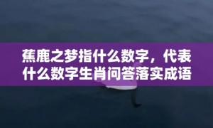 蕉鹿之梦指什么数字，代表什么数字生肖问答落实成语解释