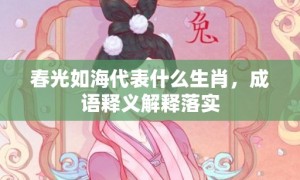 春光如海代表什么生肖，成语释义解释落实