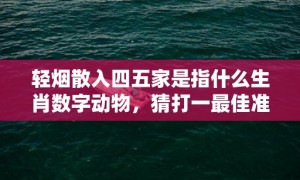 轻烟散入四五家是指什么生肖数字动物，猜打一最佳准确生肖数字经典词意解答