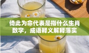 倚此为命代表是指什么生肖数字，成语释义解释落实