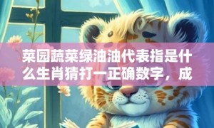 菜园蔬菜绿油油代表指是什么生肖猜打一正确数字，成语释义解释落实