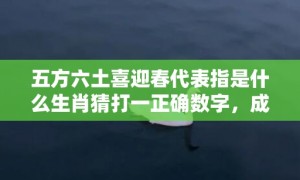 五方六土喜迎春代表指是什么生肖猜打一正确数字，成语落实分析解答