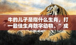 牛的儿子是指什么生肖，打一最佳生肖数字动物、”成语释义解释落实“