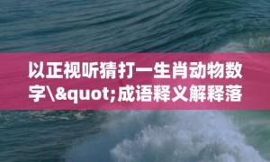 以正视听猜打一生肖动物数字\"成语释义解释落实"