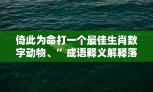 倚此为命打一个最佳生肖数字动物、”成语释义解释落实“