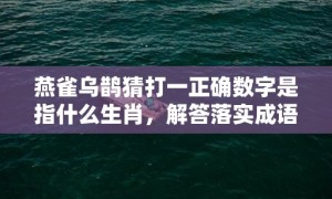 燕雀乌鹊猜打一正确数字是指什么生肖，解答落实成语释义