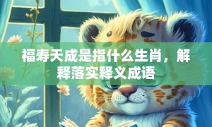 福寿天成是指什么生肖，解释落实释义成语