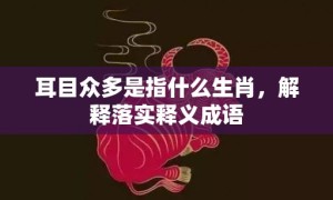 耳目众多是指什么生肖，解释落实释义成语