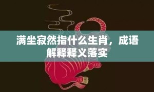 满坐寂然指什么生肖，成语解释释义落实