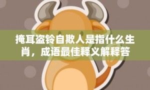 掩耳盗铃自欺人是指什么生肖，成语最佳释义解释答