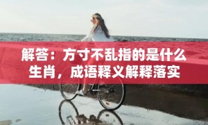 解答：方寸不乱指的是什么生肖，成语释义解释落实