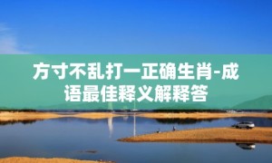 方寸不乱打一正确生肖-成语最佳释义解释答