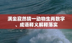 满坐寂然猜一动物生肖数字、成语释义解释落实