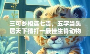 三可乡相连七贵，五字当头居天下猜打一最佳生肖动物数字、成语最佳释义解释答