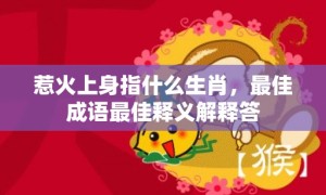 惹火上身指什么生肖，最佳成语最佳释义解释答