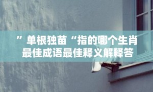 ”单根独苗“指的哪个生肖 最佳成语最佳释义解释答