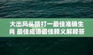 大出风头猜打一最佳准确生肖 最佳成语最佳释义解释答