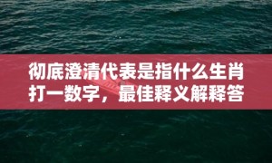 彻底澄清代表是指什么生肖打一数字，最佳释义解释答成语