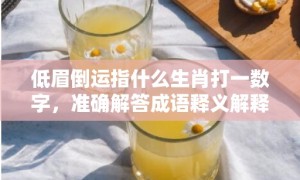 低眉倒运指什么生肖打一数字，准确解答成语释义解释