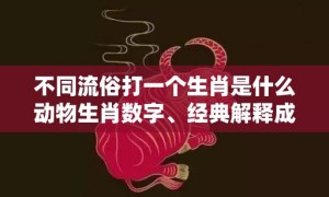 不同流俗打一个生肖是什么动物生肖数字、经典解释成语答案