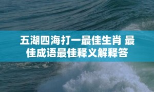 五湖四海打一最佳生肖 最佳成语最佳释义解释答