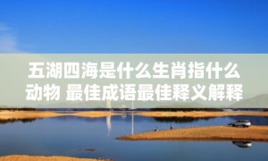 五湖四海是什么生肖指什么动物 最佳成语最佳释义解释答