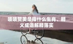 啧啧赞美是指什么生肖、释义成语解释落实