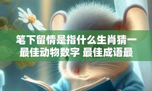 笔下留情是指什么生肖猜一最佳动物数字 最佳成语最佳释义解释答