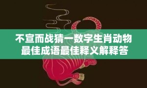 不宣而战猜一数字生肖动物 最佳成语最佳释义解释答