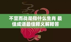 不宣而战是指什么生肖 最佳成语最佳释义解释答