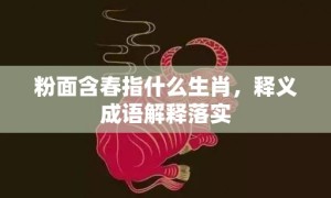 粉面含春指什么生肖，释义成语解释落实