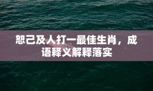 恕己及人打一最佳生肖，成语释义解释落实