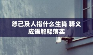 恕己及人指什么生肖 释义成语解释落实