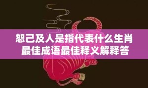 恕己及人是指代表什么生肖 最佳成语最佳释义解释答