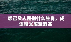 恕己及人是指什么生肖，成语释义解释落实