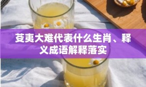 芟夷大难代表什么生肖、释义成语解释落实