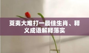 芟夷大难打一最佳生肖、释义成语解释落实