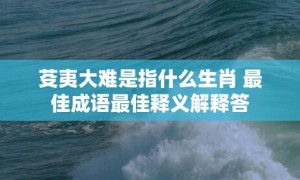 芟夷大难是指什么生肖 最佳成语最佳释义解释答