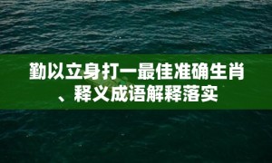 勤以立身打一最佳准确生肖、释义成语解释落实