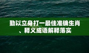 勤以立身打一最佳准确生肖、释义成语解释落实