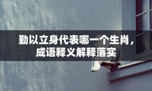 勤以立身代表哪一个生肖，成语释义解释落实