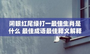 闲眼红尾绿打一最佳生肖是什么 最佳成语最佳释义解释答