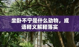 坐卧不宁是什么动物，成语释义解释落实