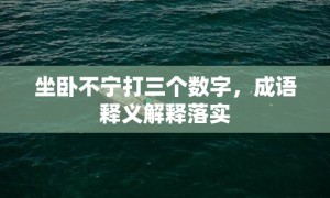 坐卧不宁打三个数字，成语释义解释落实