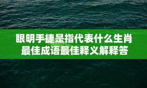 眼明手捷是指代表什么生肖 最佳成语最佳释义解释答