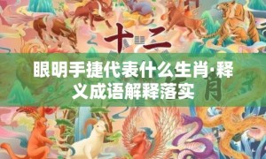 眼明手捷代表什么生肖·释义成语解释落实