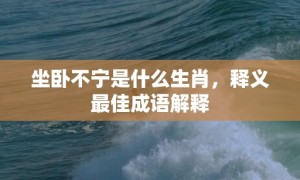 坐卧不宁是什么生肖，释义最佳成语解释