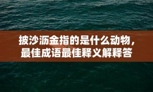 披沙沥金指的是什么动物，最佳成语最佳释义解释答