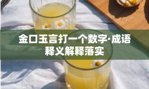 金口玉言打一个数字·成语释义解释落实