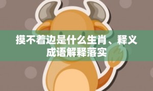 摸不着边是什么生肖、释义成语解释落实